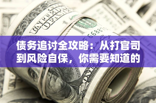 北京债务追讨全攻略：从打官司到风险自保，你需要知道的法律智慧