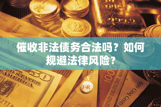 北京催收非法债务合法吗？如何规避法律风险？