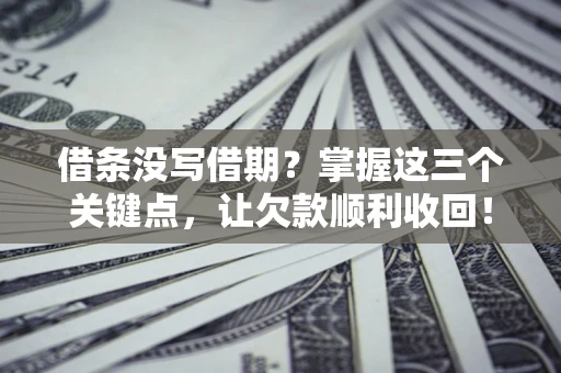 北京借条没写借期？掌握这三个关键点，让欠款顺利收回！