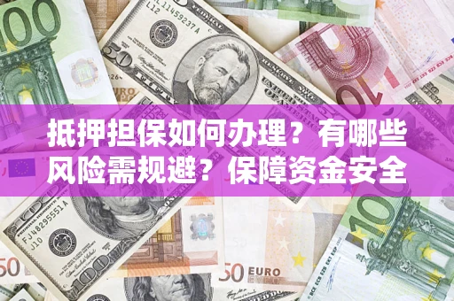 北京抵押担保如何办理？有哪些风险需规避？保障资金安全