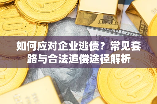 北京如何应对企业逃债？常见套路与合法追偿途径解析