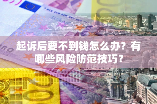 北京起诉后要不到钱怎么办?有哪些风险防范技巧? 北京起诉后要不到钱怎么办?有哪些风险防范技巧?