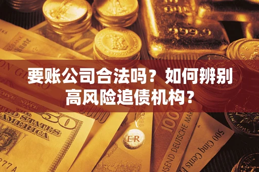 北京要账公司合法吗？如何辨别高风险追债机构？