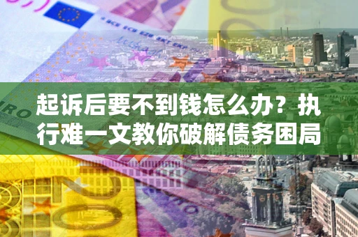 北京起诉后要不到钱怎么办？执行难一文教你破解债务困局