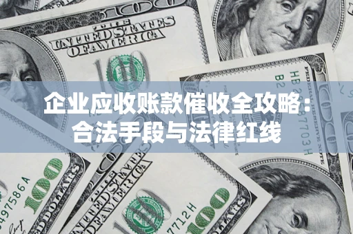 北京企业应收账款催收全攻略：合法手段与法律红线
