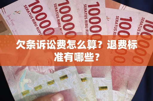 北京欠条诉讼费怎么算？退费标准有哪些？