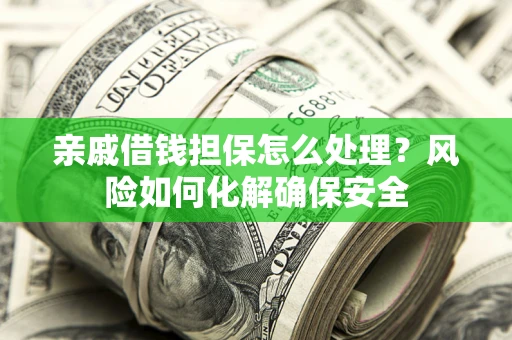 北京亲戚借钱担保怎么处理？风险如何化解确保安全