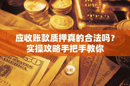 北京应收账款质押真的合法吗？实操攻略手把手教你
