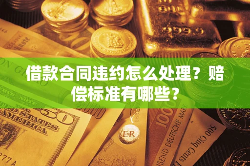 北京借款合同违约怎么处理？赔偿标准有哪些？