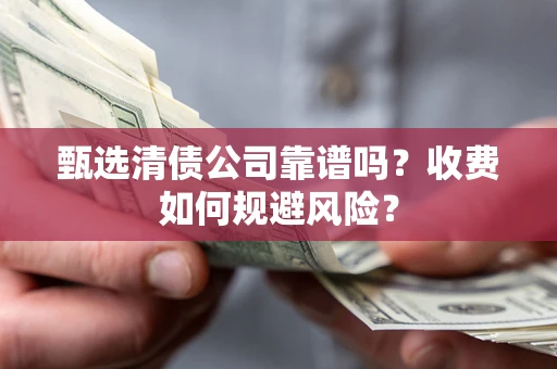 北京甄选清债公司靠谱吗？收费如何规避风险？
