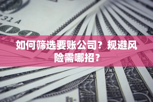 北京如何筛选要账公司？规避风险需哪招？