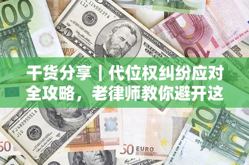 北京干货分享｜代位权纠纷应对全攻略，老律师教你避开这5大雷区