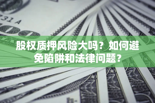 北京股权质押风险大吗？如何避免陷阱和法律问题？