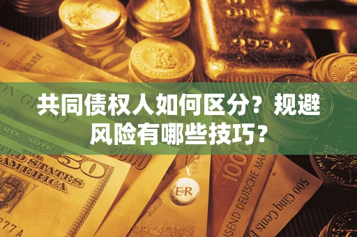 北京共同债权人如何区分？规避风险有哪些技巧？