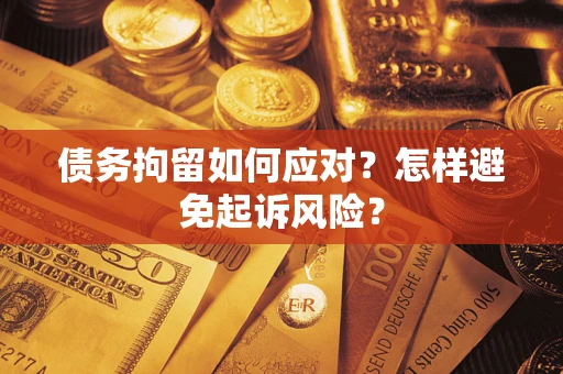 北京债务拘留如何应对？怎样避免起诉风险？