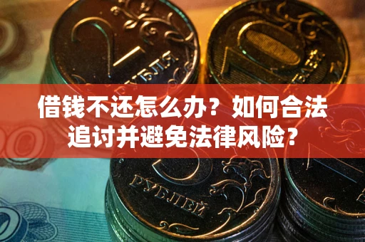 北京借钱不还怎么办？如何合法追讨并避免法律风险？