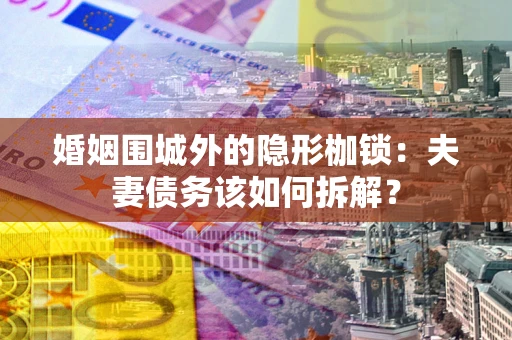北京婚姻围城外的隐形枷锁：夫妻债务该如何拆解？