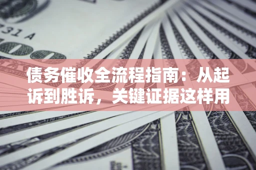 北京债务催收全流程指南：从起诉到胜诉，关键证据这样用