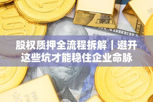 北京股权质押全流程拆解｜避开这些坑才能稳住企业命脉