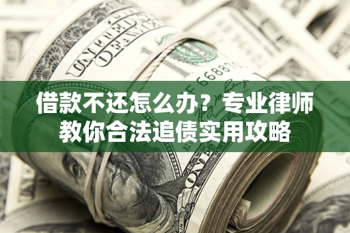 北京借款不还怎么办？专业律师教你合法追债实用攻略
