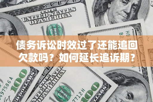 北京债务诉讼时效过了还能追回欠款吗？如何延长追诉期？