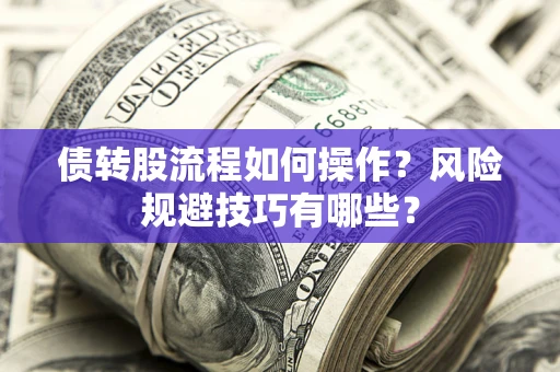 北京债转股流程如何操作？风险规避技巧有哪些？