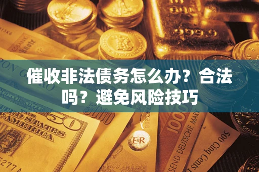 北京催收非法债务怎么办？合法吗？避免风险技巧