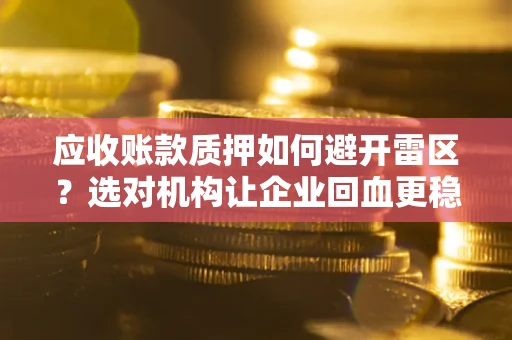 北京应收账款质押如何避开雷区？选对机构让企业回血更稳