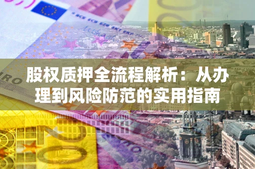 北京股权质押全流程解析：从办理到风险防范的实用指南