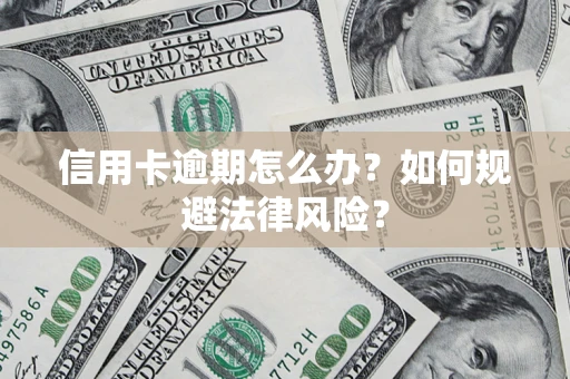 北京信用卡逾期怎么办？如何规避法律风险？