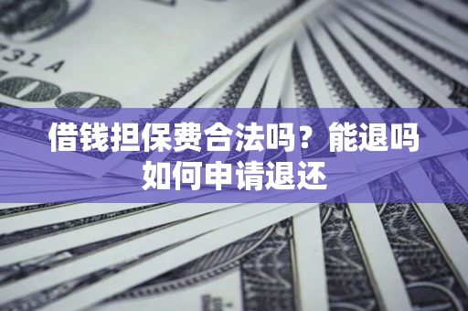 北京借钱担保费合法吗？能退吗如何申请退还