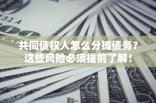 北京共同债权人怎么分摊债务？这些风险必须提前了解！