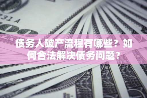 北京债务人破产流程有哪些？如何合法解决债务问题？