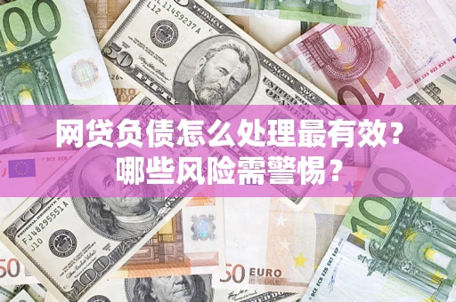 北京网贷负债怎么处理最有效？哪些风险需警惕？