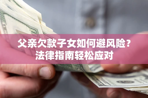 北京父亲欠款子女如何避风险？法律指南轻松应对