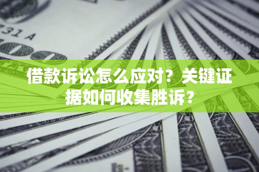 北京借款诉讼怎么应对？关键证据如何收集胜诉？