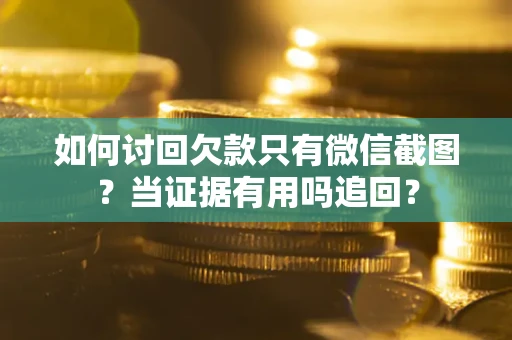 北京如何讨回欠款只有微信截图？当证据有用吗追回？