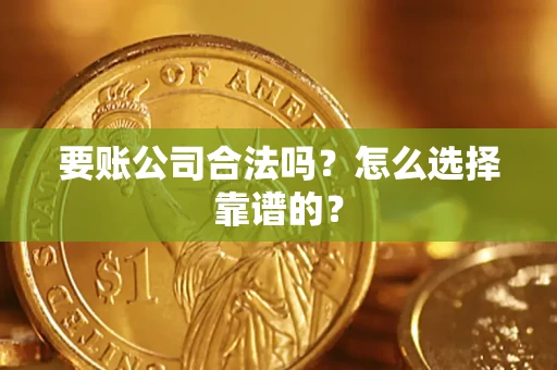 北京要账公司合法吗？怎么选择靠谱的？