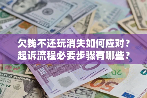 北京欠钱不还玩消失如何应对？起诉流程必要步骤有哪些？