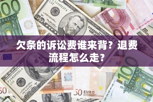 北京欠条的诉讼费谁来背？退费流程怎么走？