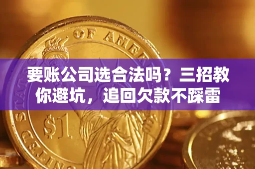 北京要账公司选合法吗？三招教你避坑，追回欠款不踩雷