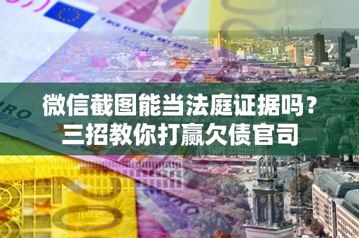 北京微信截图能当法庭证据吗？三招教你打赢欠债官司