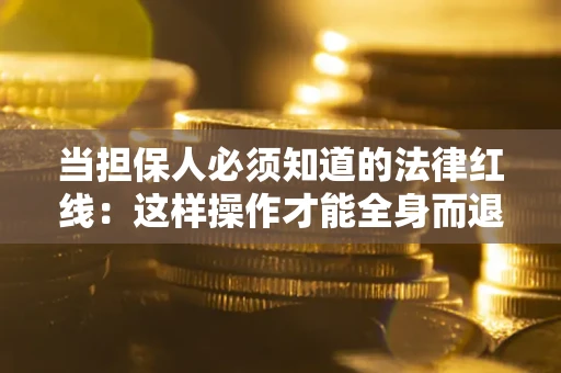 北京当担保人必须知道的法律红线：这样操作才能全身而退
