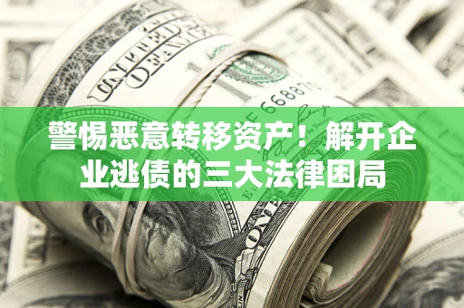 北京警惕恶意转移资产！解开企业逃债的三大法律困局