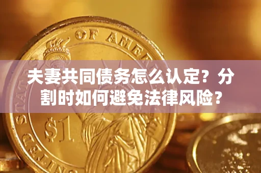 北京夫妻共同债务怎么认定？分割时如何避免法律风险？