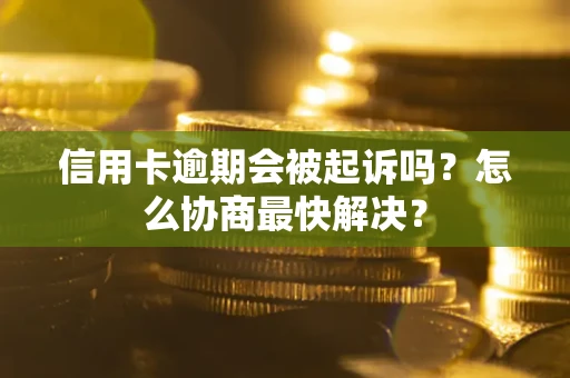 北京信用卡逾期会被起诉吗？怎么协商最快解决？