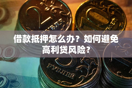 北京借款抵押怎么办？如何避免高利贷风险？