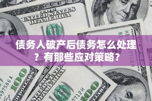 北京债务人破产后债务怎么处理？有那些应对策略？