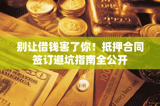 北京别让借钱害了你！抵押合同签订避坑指南全公开
