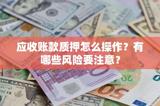北京应收账款质押怎么操作？有哪些风险要注意？